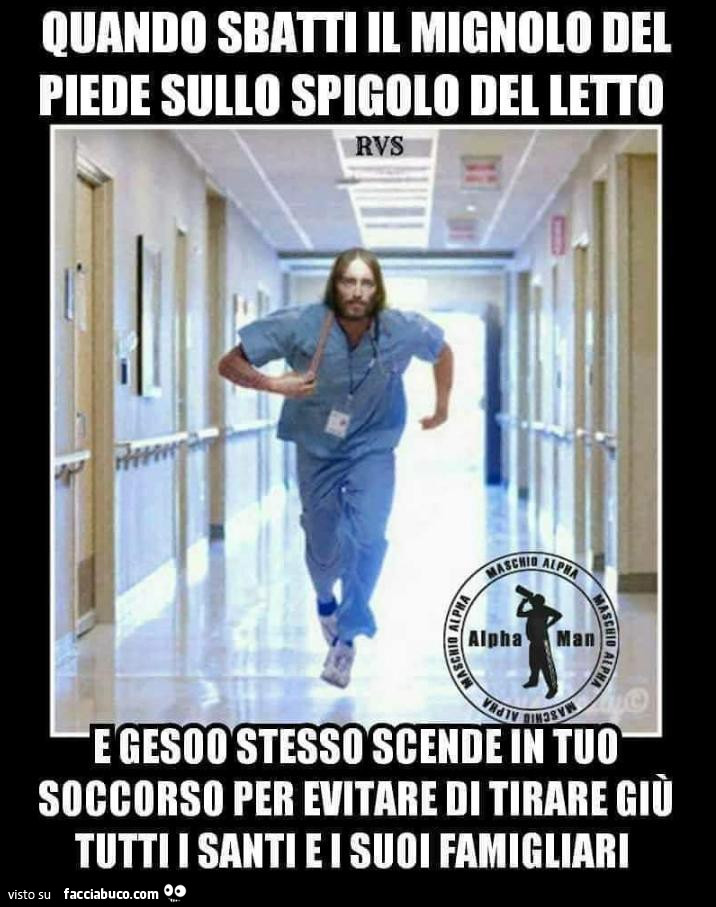 Quando sbatti il mignolo del piede sullo spigolo del letto e gesoo stesso scende in tuo soccorso per evitare di tirare giù tutti i santi e i suoi famigliari