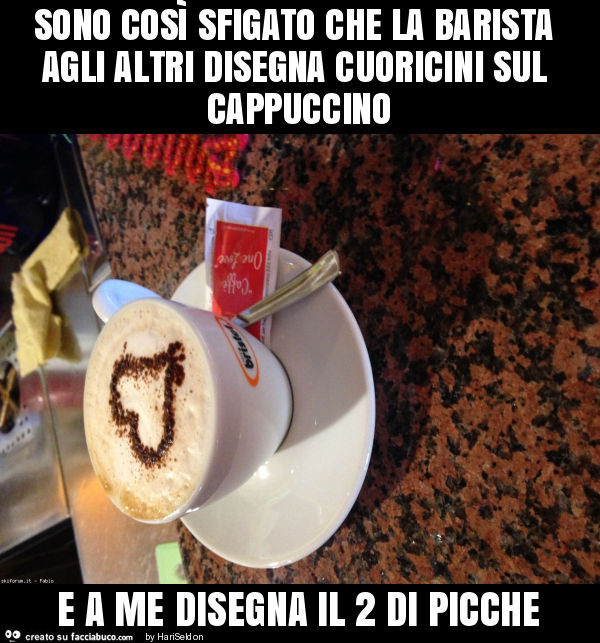 Sono così sfigato che la barista agli altri disegna cuoricini sul cappuccino e a me disegna il 2 di picche