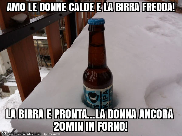 Amo le donne calde e la birra fredda! La birra e pronta&hellip; la donna ancora 20min in forno