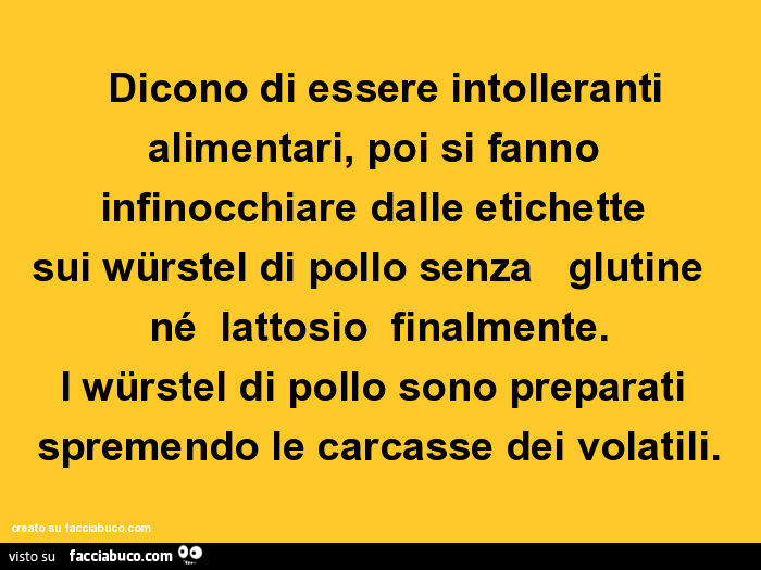 Dicono di essere intolleranti alimentari, poi si fanno infinocchiare dalle etichette sui würstel di pollo senza glutine né lattosio finalmente. I würstel di pollo sono preparati spremendo le carcasse dei volatili