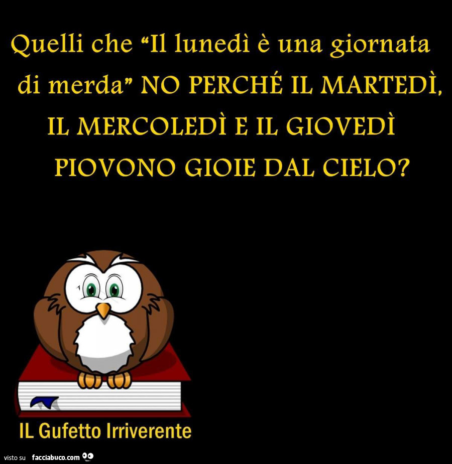 Quelli che il lunedì è una giornata di merda… no perché il martedì, il mercoledì e il giovedì piovono gioie dal cielo?