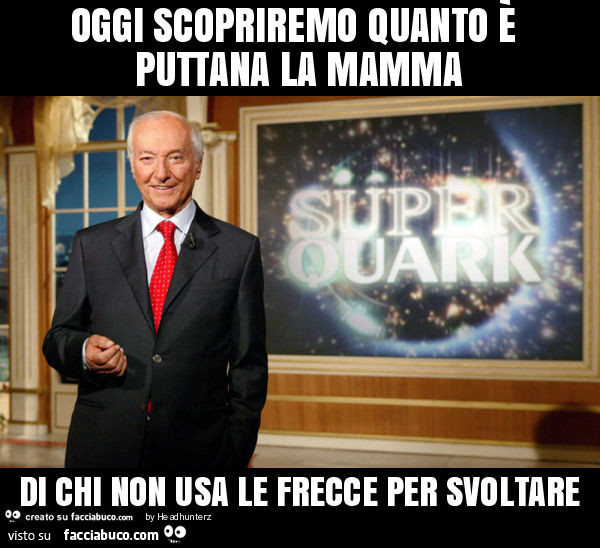 Oggi scopriremo quanto è puttana la mamma di chi non usa le frecce per svoltare