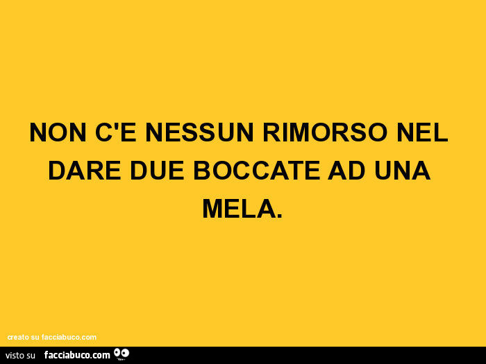 Non c'e nessun rimorso nel dare due boccate ad una mela