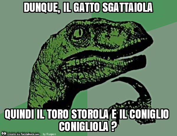 Dunque, il gatto sgattaiola quindi il toro storola e il coniglio conigliola?