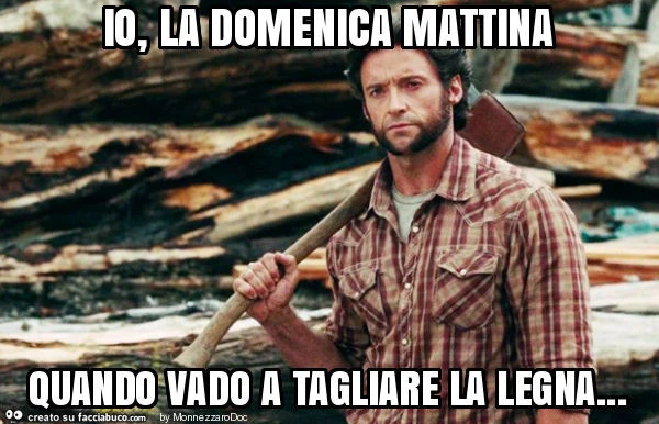 Io, la domenica mattina quando vado a tagliare la legna