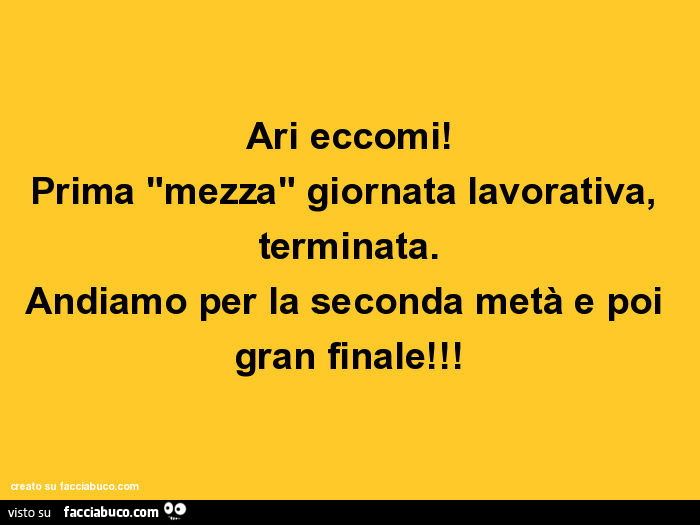 Ari eccomi! Prima mezza giornata lavorativa, terminata. Andiamo per la seconda metà e poi gran finale