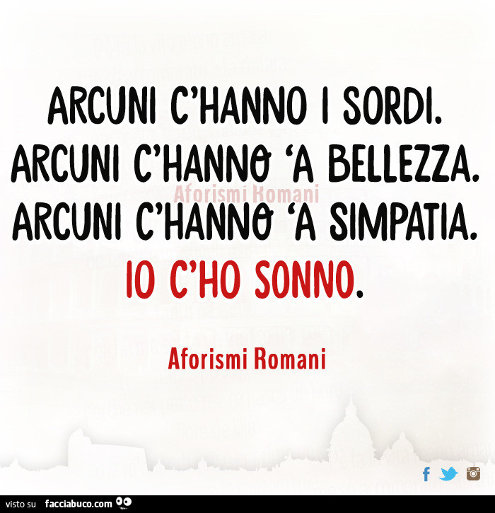 Arcuni c'hanno i sordi. Arcuni c'hanno 'a bellezza. Arcuni c'hanno 'a simpatia. Io c'ho sonno