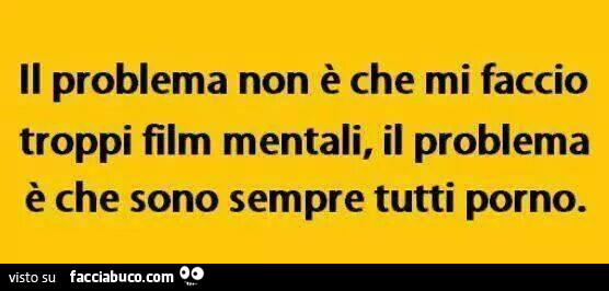 Il problema non è che mi faccio troppi film mentali, il problema è che sono sempre tutti porno