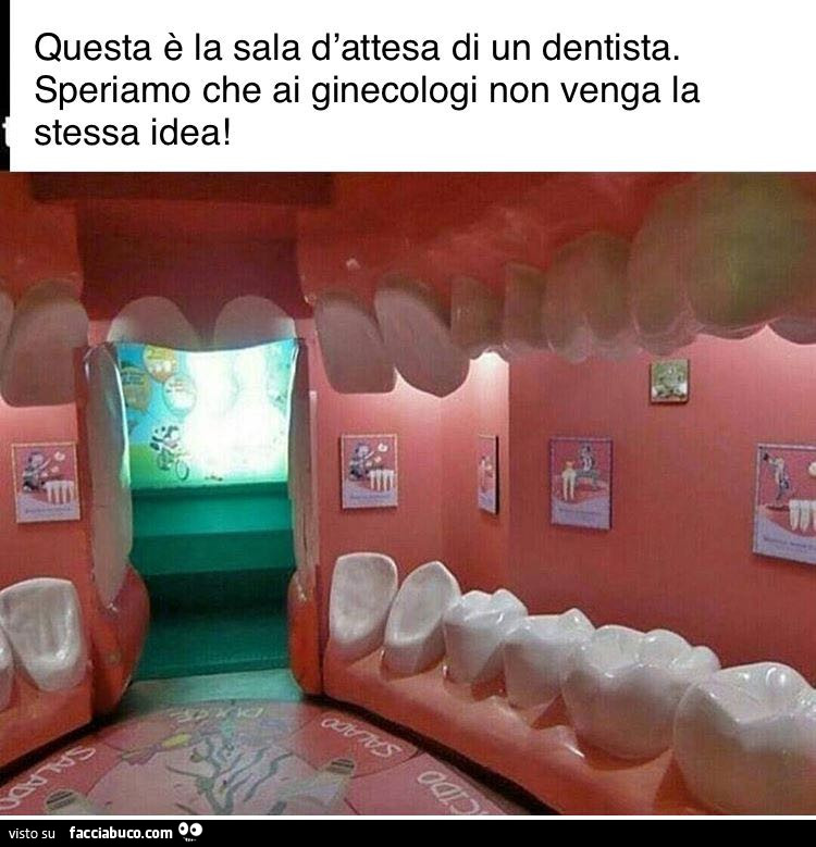 Questa è la sala d'attesa di un dentista. Speriamo che ai ginecologi non venga la stessa idea