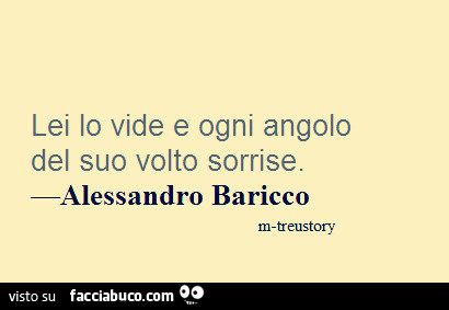 Lei lo vide e ogni angolo del suo volto sorrise. Alessandro baricco di treustory