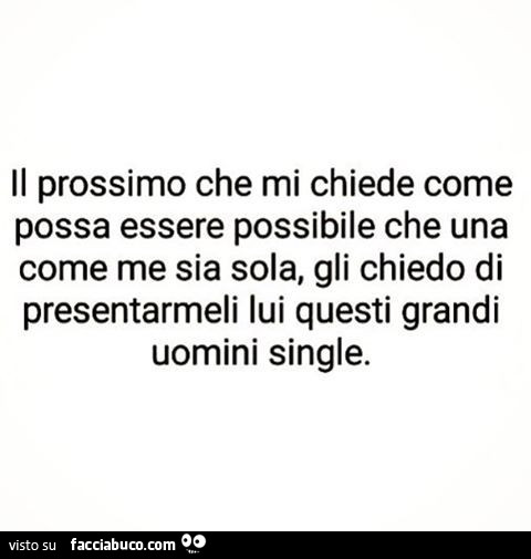 Il prossimo che mi chiede come possa essere possibile che una come me sia sola, gli chiedo di presentarmeli lui questi grandi uomini single