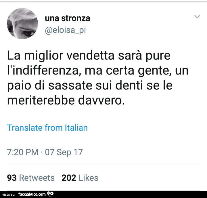La miglior vendetta sarà pure l'indifferenza, ma certa gente, un paio di sassate sui denti se le meriterebbe davvero