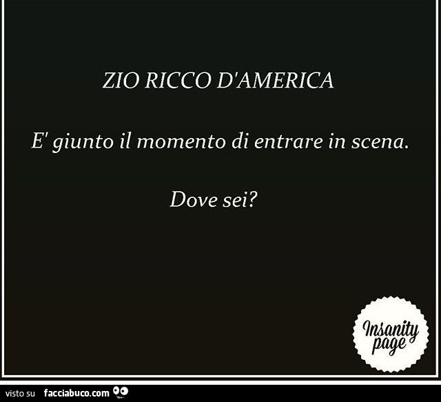 Zio ricco d'America è giunto il momento di entrare in scena. Dove sei?