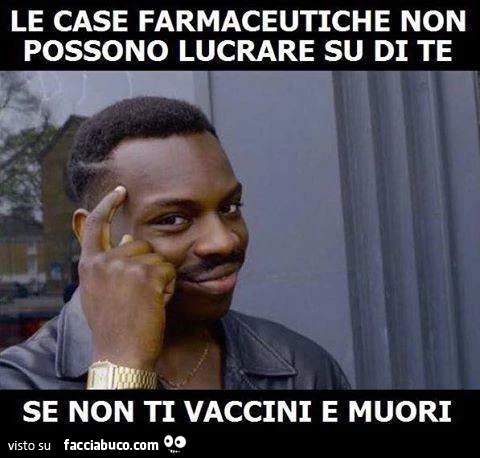 Le case farmaceutiche non possono lucrare su di te se non ti vaccini e muori