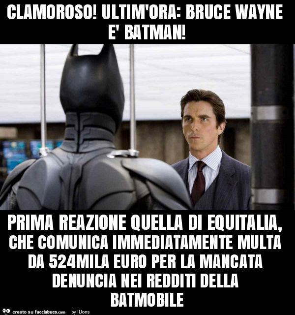 Clamoroso! Ultim'ora: bruce wayne è batman! Prima reazione quella di  equitalia… 