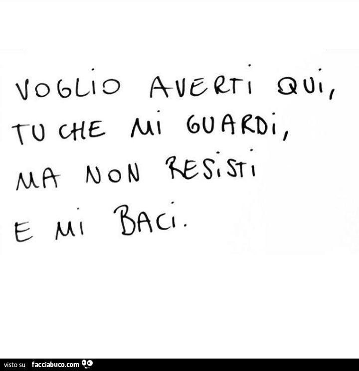 Voglio averti qui, tu che mi guardi, ma non resisti e mi baci