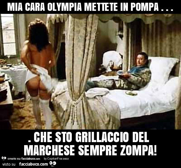 Mia cara olympia mettete in pompa… che sto grillaccio del marchese sempre zompa