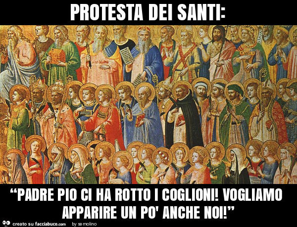 Protesta dei santi: “padre pio ci ha rotto i coglioni! Vogliamo apparire un po' anche noi! ”