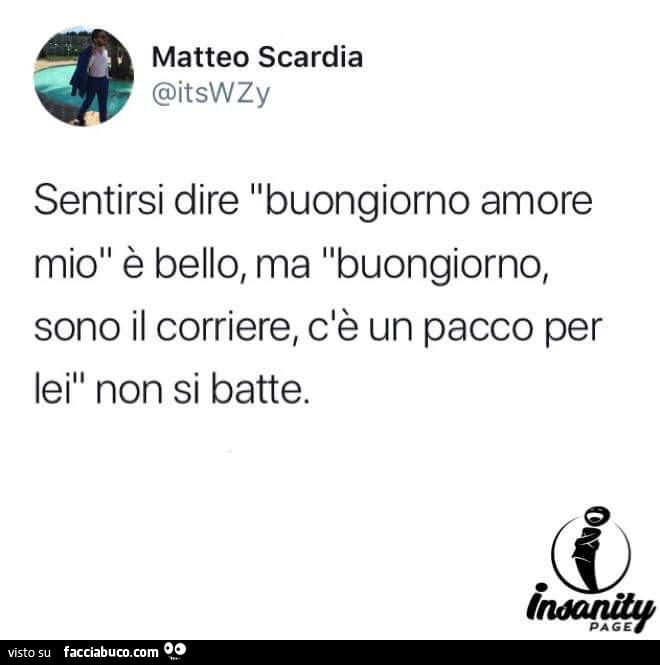 Sentirsi dire buongiorno amore mio è bello, ma buongiorno, sono il corriere, c'è un pacco per lei non si batte