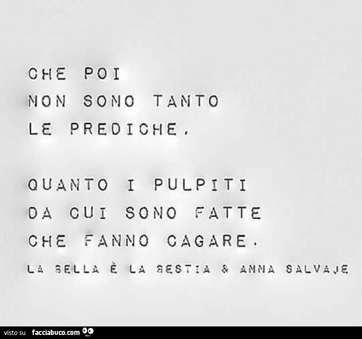 Che poi non sono tanto le prediche. Quanto i pulpiti da cui sono fatte che fanno cagare