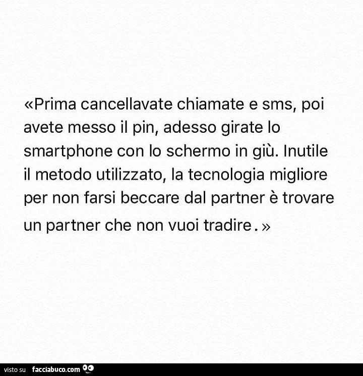 Prima cancellavate chiamate e sms, poi avete messo il pin, adesso girate lo smartphone con lo schermo in giù. Inutile il metodo utilizzato, la tecnologia migliore per non farsi beccare dal partner è trovare un partner che non vuoi tradire