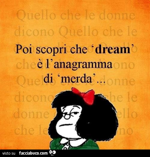 Poi scopri che dream è l'anagramma di merda