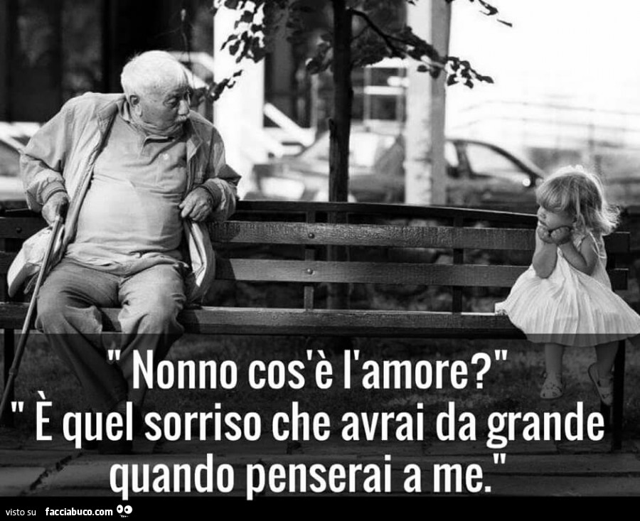 Nonno cos'è l'amore? È Quel sorriso che avrai da grande quando penserai a me