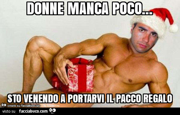 Donne manca poco… sto venendo a portarvi il pacco regalo
