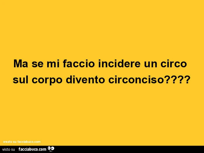 Ma se mi faccio incidere un circo sul corpo divento circonciso?