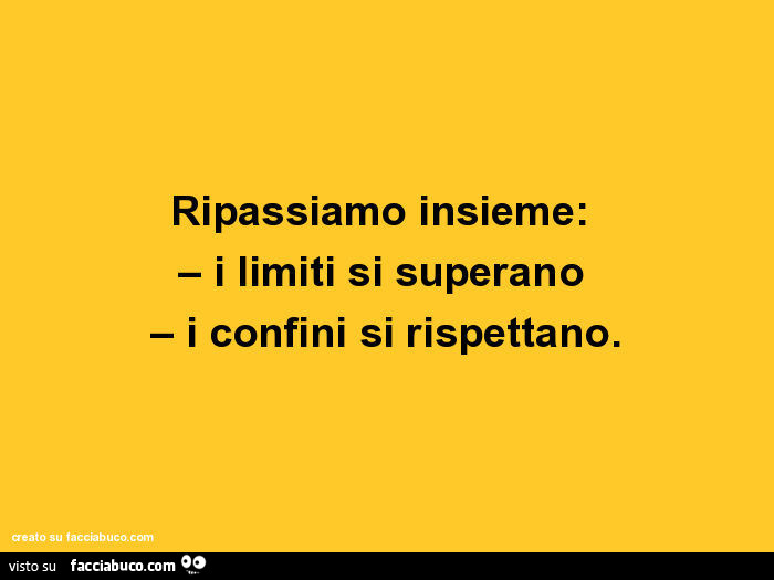 Ripassiamo insieme: i limiti si superano, i confini si rispettano