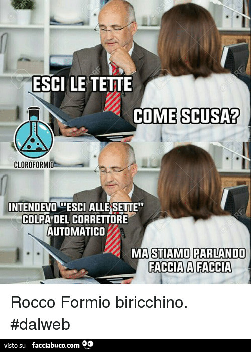 Esci le tette. Come scusa? Intendevo esci alle sette colpa del correttore automatico. Ma stiamo parlando faccia a faccia