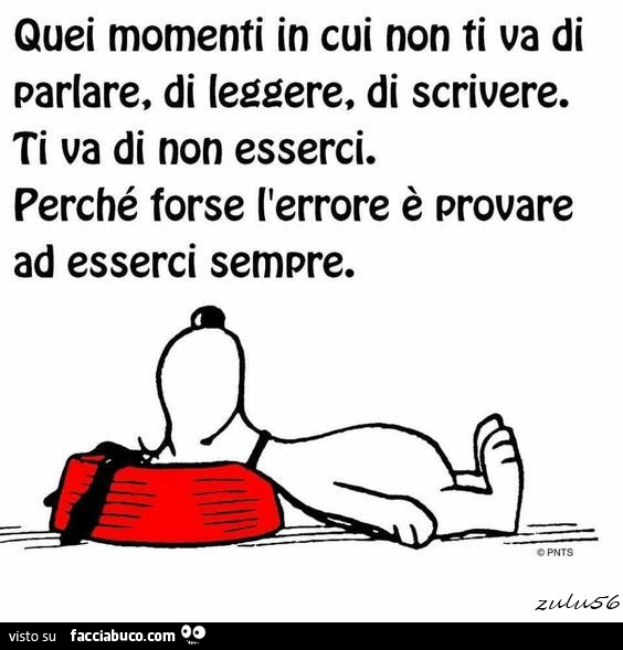 Quei momenti in cui non ti va di parlare, di leggere, di scrivere. ti va di non esserci. perché forse l'errore è provare ad esserci sempre