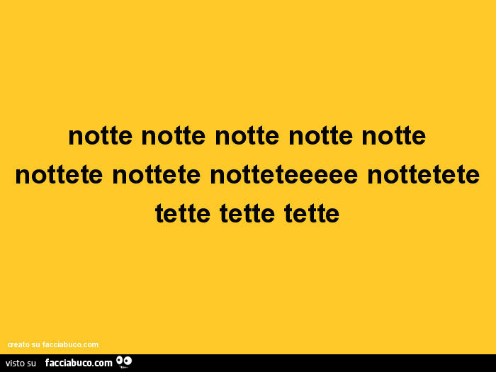 Notte notte notte notte notte nottete nottete notteteeeee nottetete tette tette tette