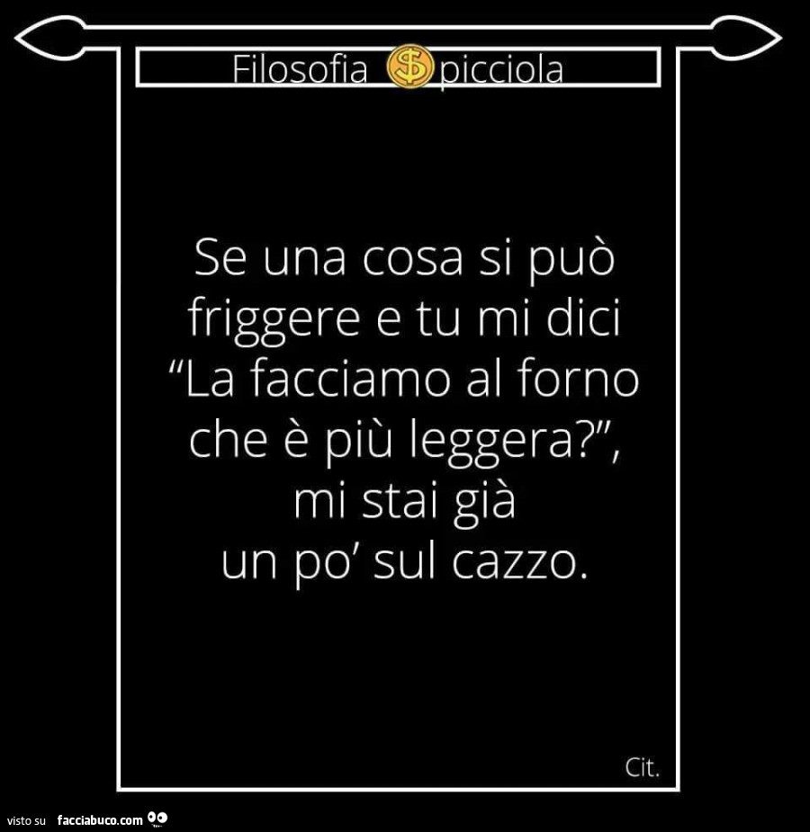 Se una cosa si può friggere e tu mi dici illa facciamo al forno che è più leggera? Mi stai già un po' sul cazzo