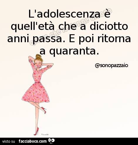 L'adolescenza è quell'età che a diciotto anni passa. E poi ritorna a quaranta