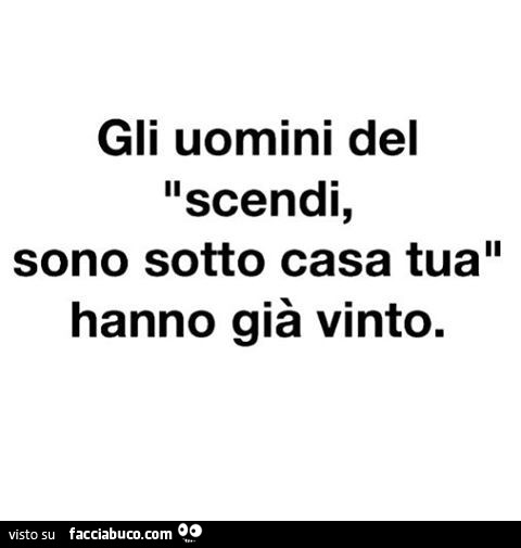 Gli uomini del scendi, sono sotto casa tua hanno già vinto
