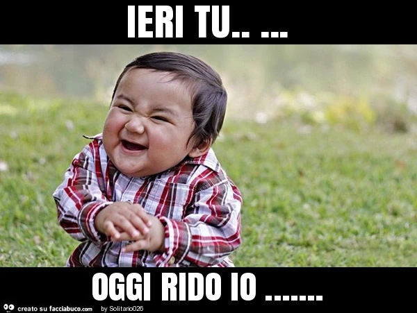 Ieri tu&hellip; oggi rido io