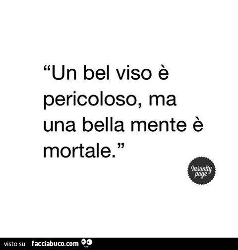 Un bel viso è pericoloso, ma una bella mente è mortale