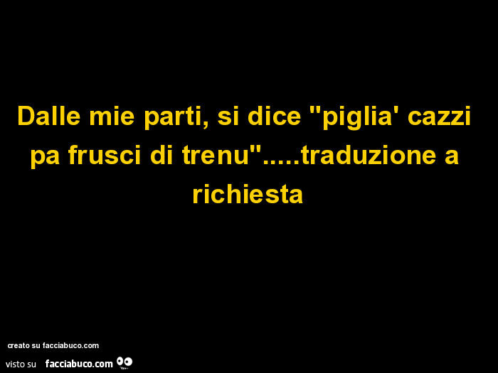 Dalle mie parti, si dice "piglià cazzi pa frusci di trenu"… traduzione a richiesta