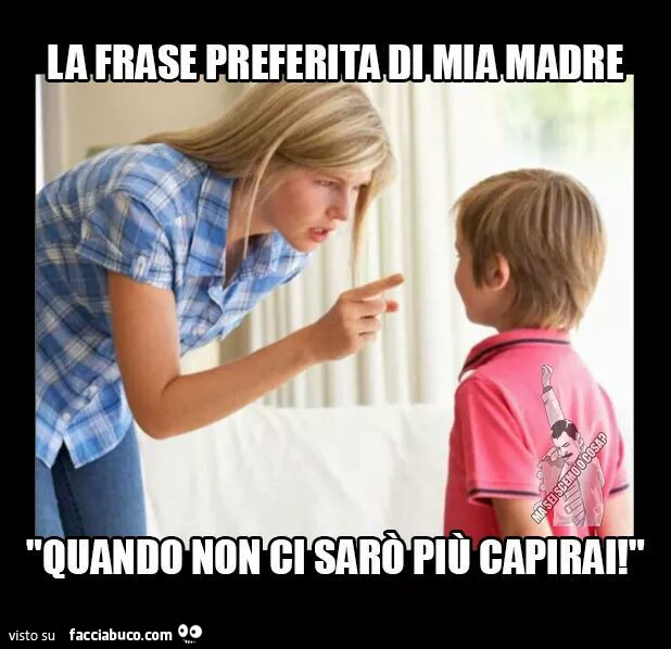 La frase preferita di mia madre, quando non ci sarò più capirai