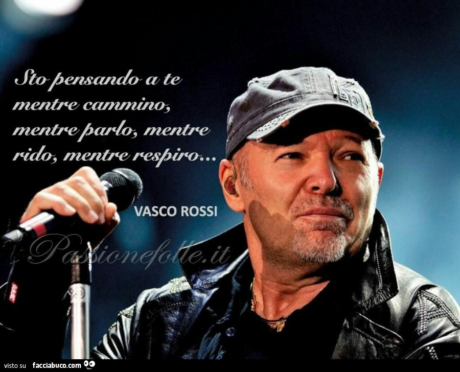 Sto pensando a te mentre cammino, mentre parlo, mentre rido, mentre respiro. Vasco Rossi