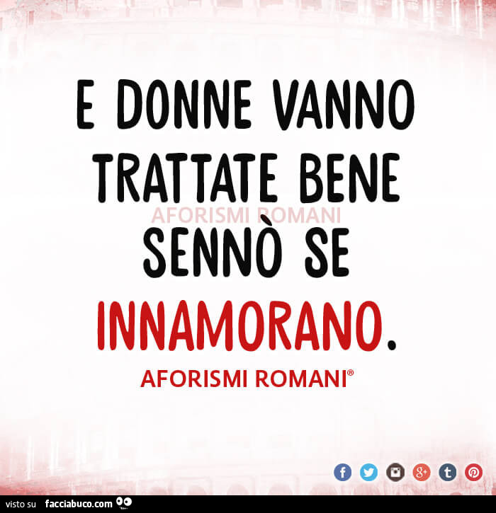 E donne vanno trattate bene sennò se innamorano