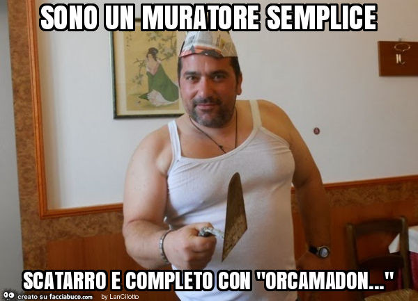 Sono un muratore semplice scatarro e completo con "orcamadon… "