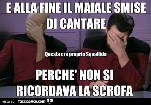 E alla fine il maiale smise di cantare questa era proprio squallida perchè non si ricordava la scrofa