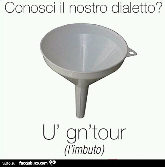 Conosci il nostro dialetto? L'imbuto: ù gn' tour