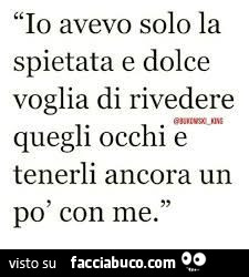 Io avevo solo la spietata e dolce voglia di rivedere quegli occhi e tenerli ancora un po' con me