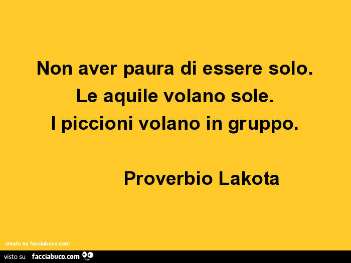 Non aver paura di essere solo. Le aquile volano sole. I piccioni volano in gruppo. Proverbio lakota