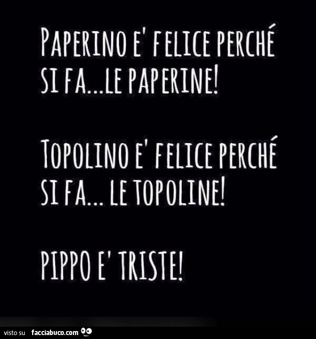 Paperino è felice perchè si fa le paperine. Topolino è felice perchè si fa le topoline. Pippo è triste