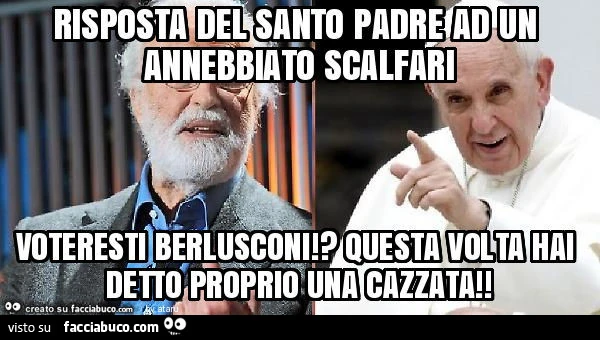 Risposta del santo padre ad un annebbiato scalfari voteresti berlusconi!? Questa volta hai detto proprio una cazzata