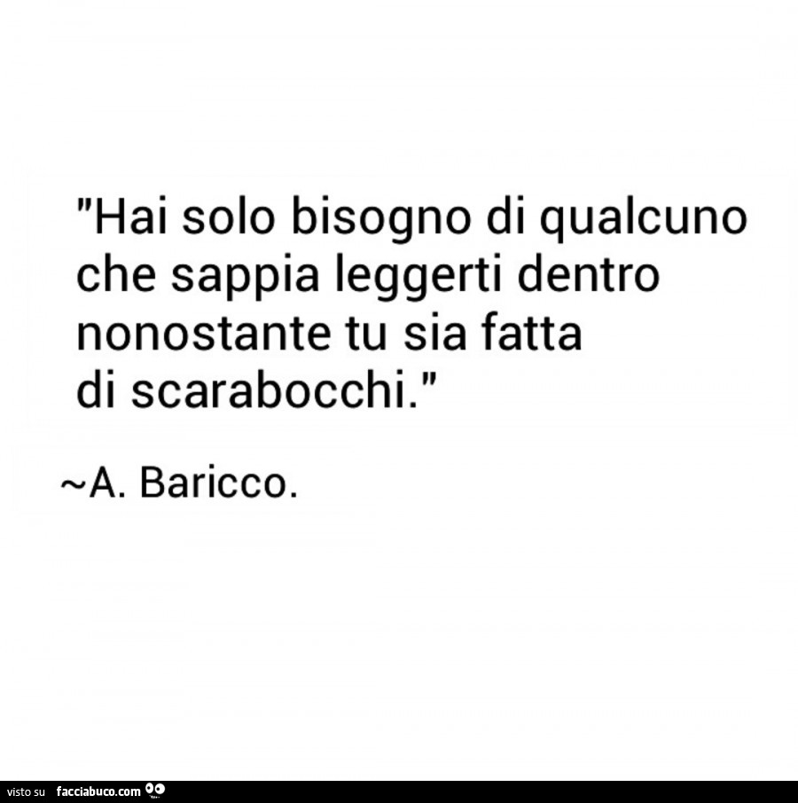 Hai solo bisogno di qualcuno che sappia leggerti dentro nonostante tu sia fatta di scarabocchi. Baricco